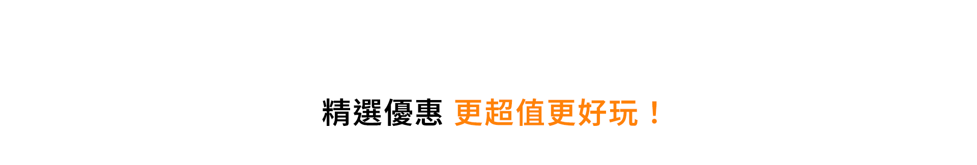 精選優惠 更超值更好玩！