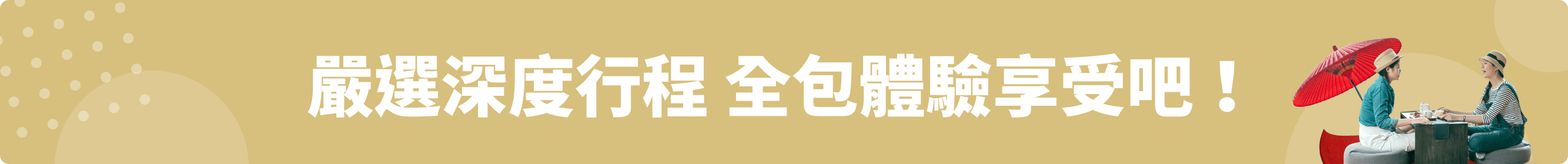 嚴選深度行程 全包體驗享受吧!